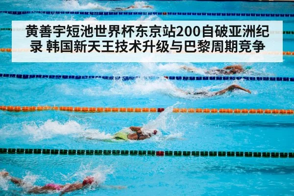 黄善宇短池世界杯东京站200自破亚洲纪录 韩国新天王技术升级与巴黎周期竞争