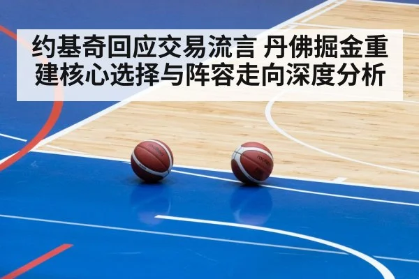约基奇回应交易流言 丹佛掘金重建核心选择与阵容走向深度分析